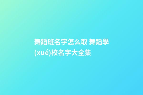 舞蹈班名字怎么取 舞蹈學(xué)校名字大全集